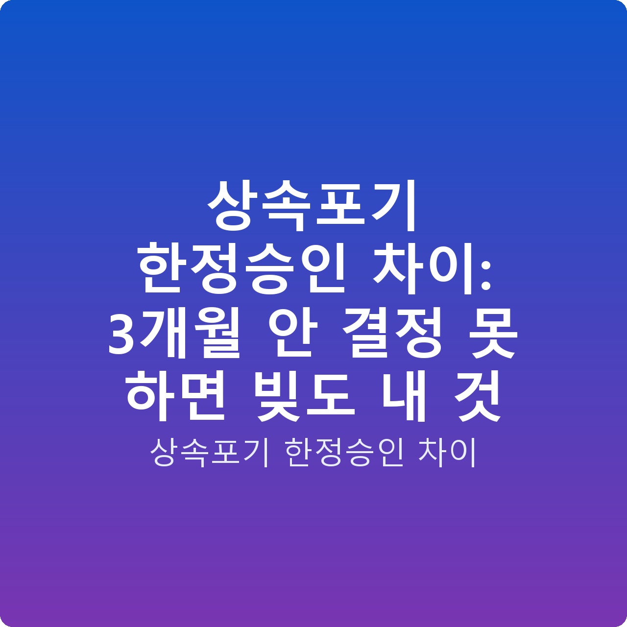 상속포기 한정승인 차이: 3개월 안 결정 못 하면 빚도 내 것