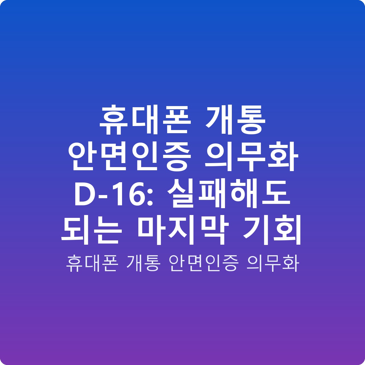 휴대폰 개통 안면인증 의무화 D-16: 실패해도 되는 마지막 기회