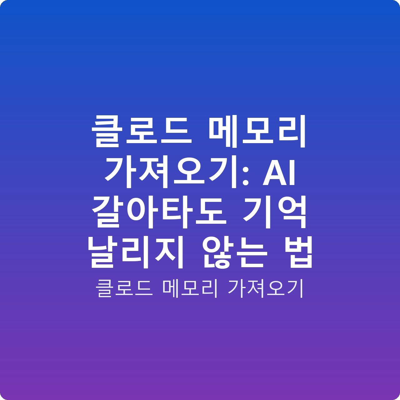클로드 메모리 가져오기: AI 갈아타도 기억 날리지 않는 법