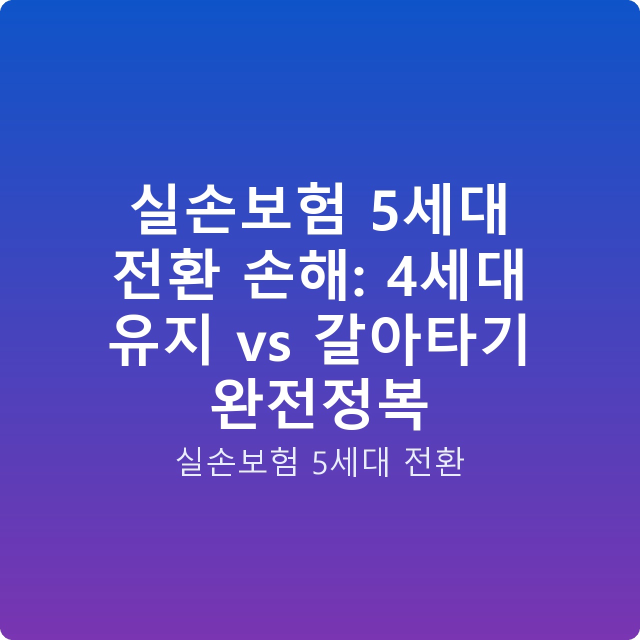 실손보험 5세대 전환 손해: 4세대 유지 vs 갈아타기 완전정복