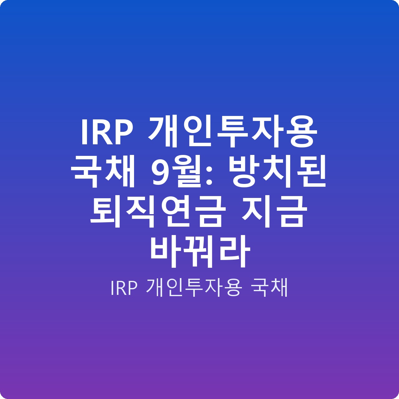 IRP 개인투자용 국채 9월: 방치된 퇴직연금 지금 바꿔라