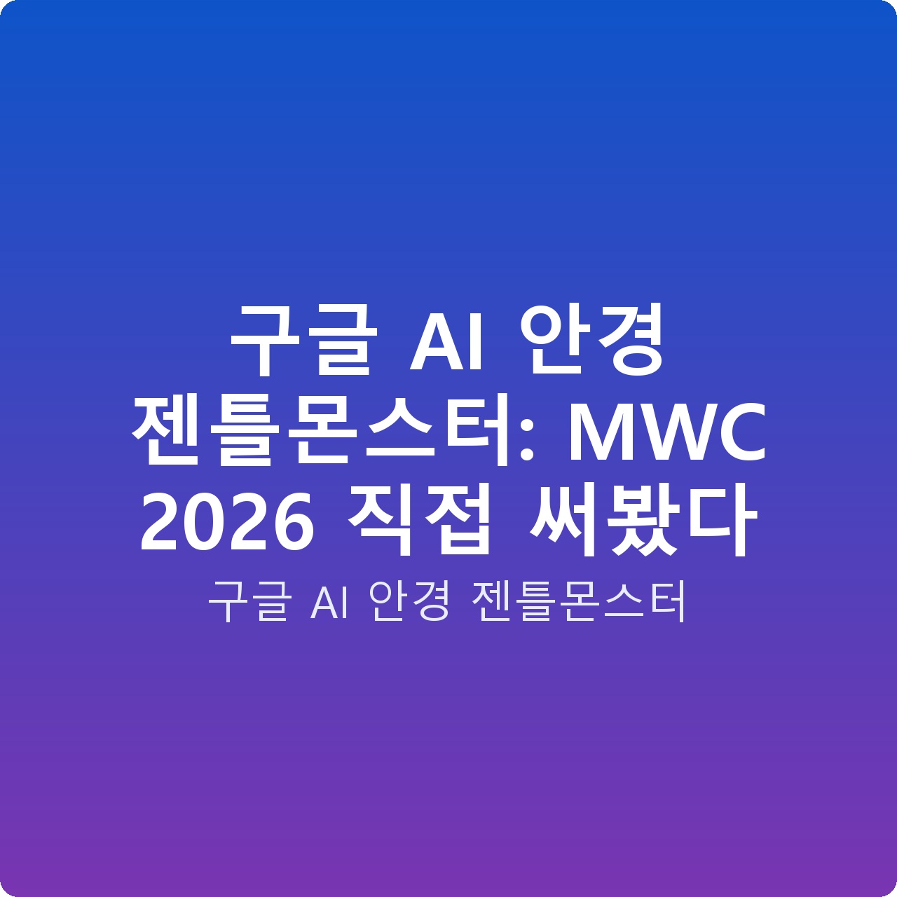 구글 AI 안경 젠틀몬스터: MWC 2026 직접 써봤다