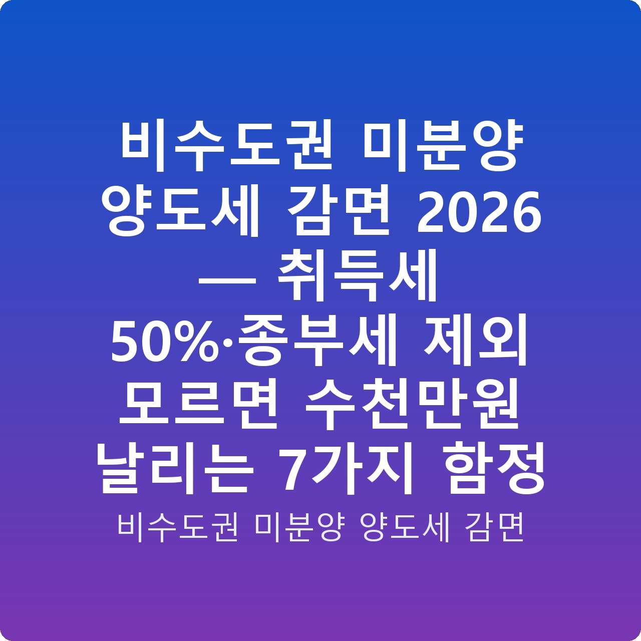 비수도권 미분양 양도세 감면 2026 — 취득세 50%·종부세 제외 모르면 수천만원 날리는 7가지 함정