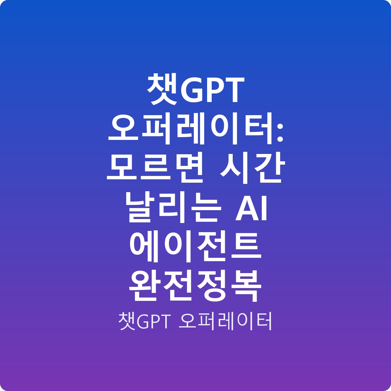 챗GPT 오퍼레이터: 모르면 시간 날리는 AI 에이전트 완전정복