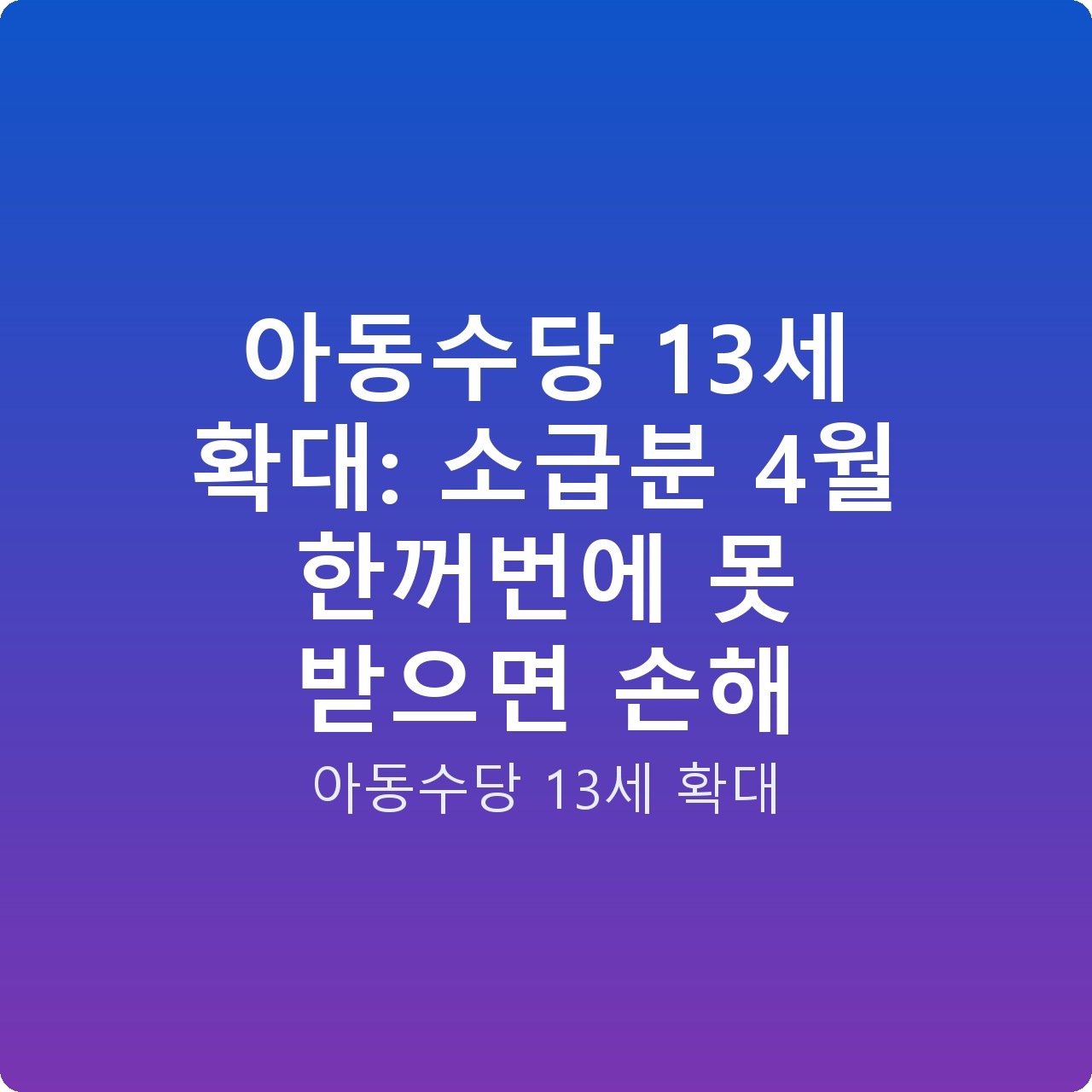 아동수당 13세 확대: 소급분 4월 한꺼번에 못 받으면 손해