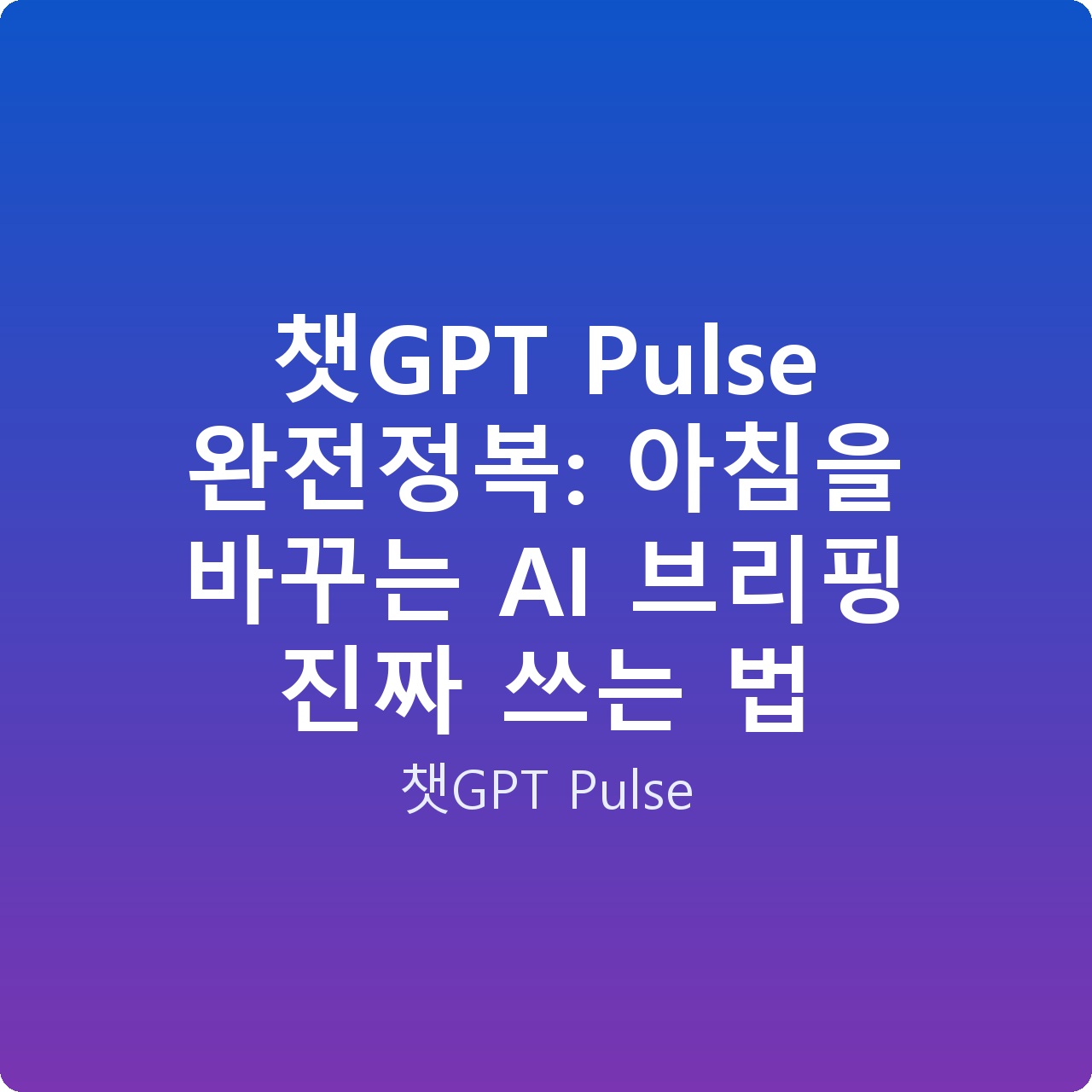 챗GPT Pulse 완전정복: 아침을 바꾸는 AI 브리핑 진짜 쓰는 법