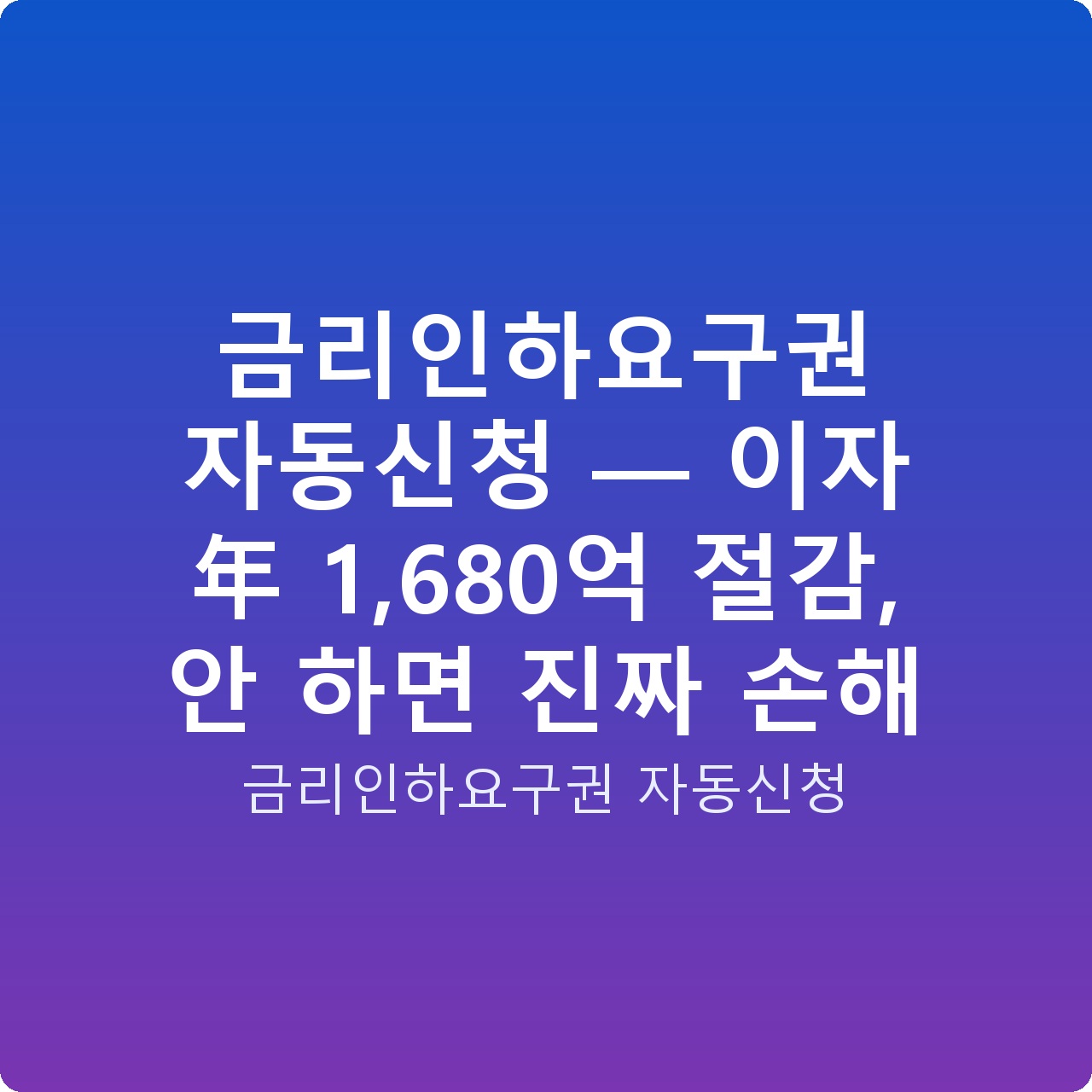 금리인하요구권 자동신청 — 이자 年 1,680억 절감, 안 하면 진짜 손해
