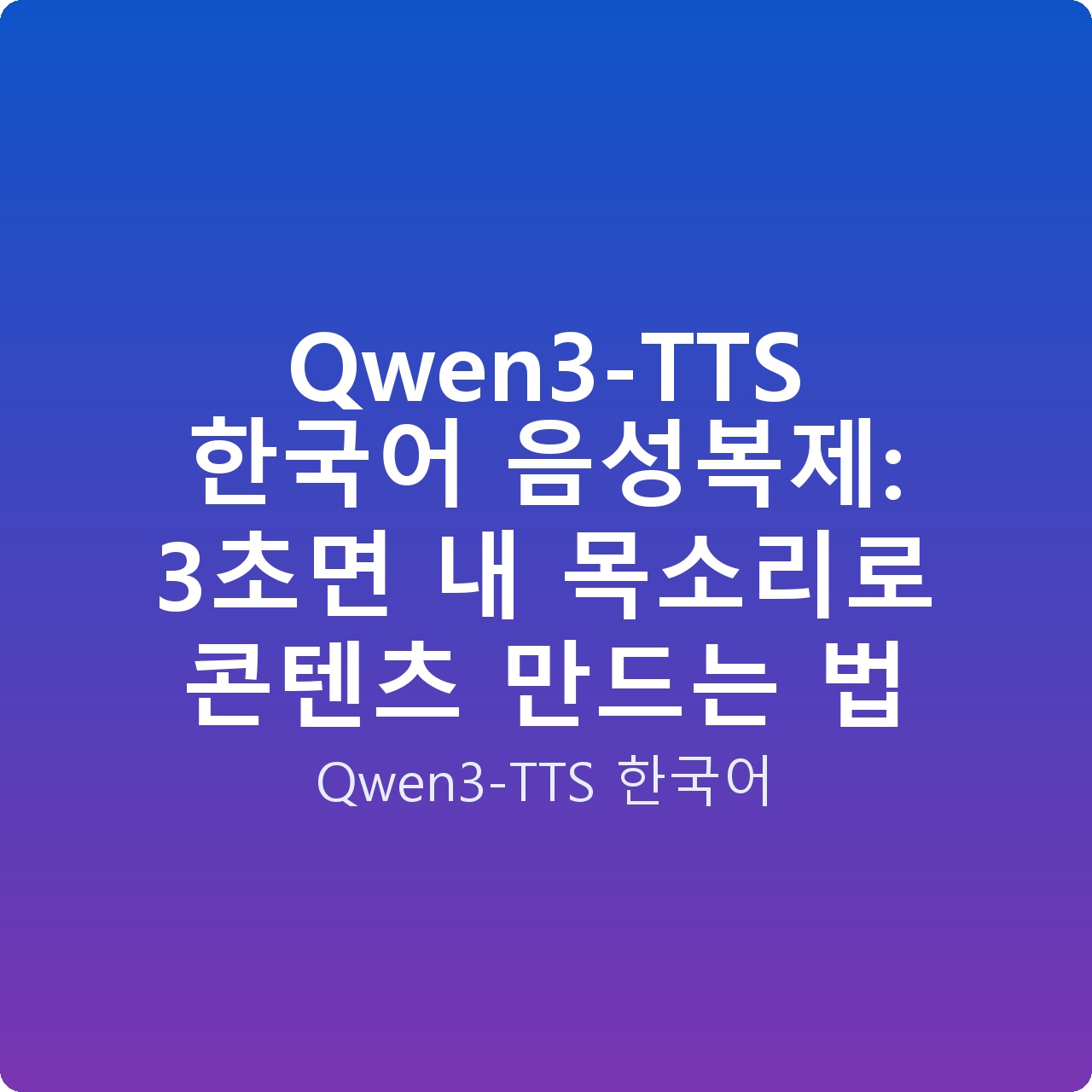 Qwen3-TTS 한국어 음성복제: 3초면 내 목소리로 콘텐츠 만드는 법