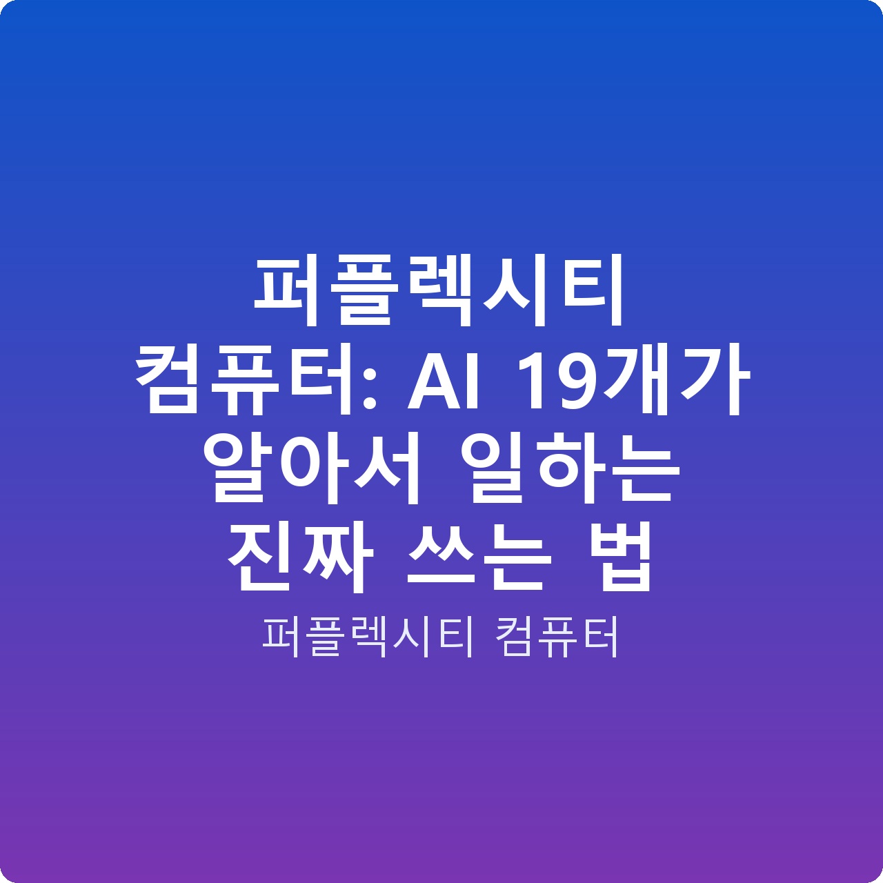 퍼플렉시티 컴퓨터: AI 19개가 알아서 일하는 진짜 쓰는 법