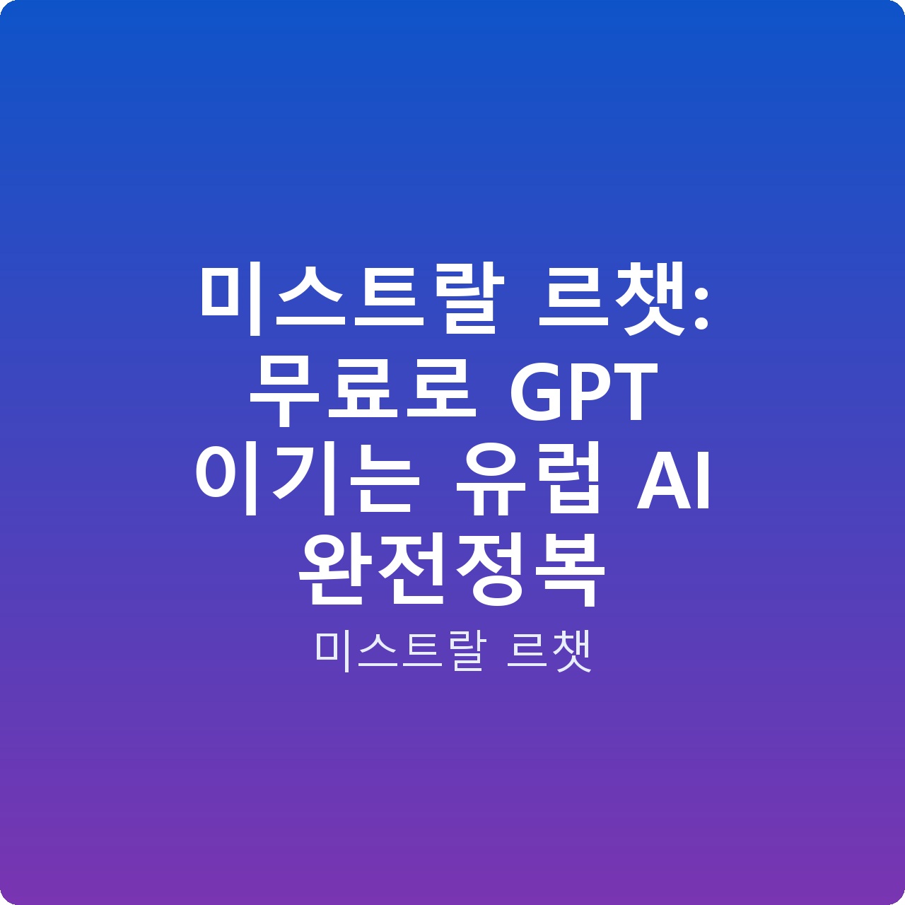 미스트랄 르챗: 무료로 GPT 이기는 유럽 AI 완전정복