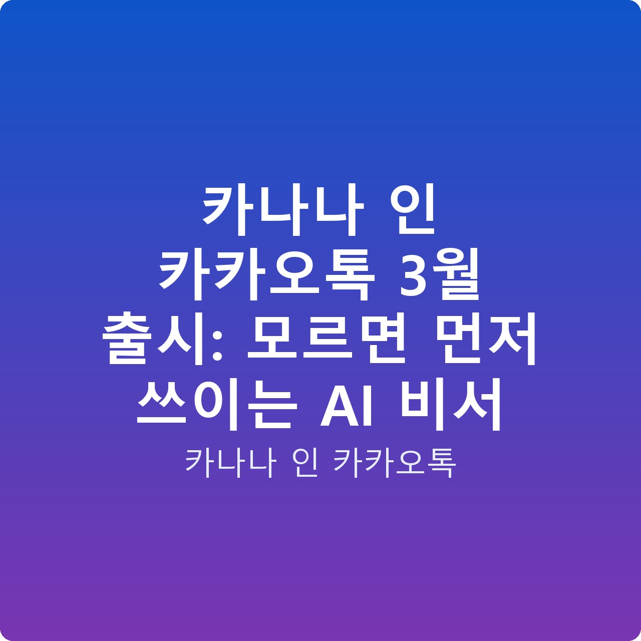 카나나 인 카카오톡 3월 출시: 모르면 먼저 쓰이는 AI 비서
