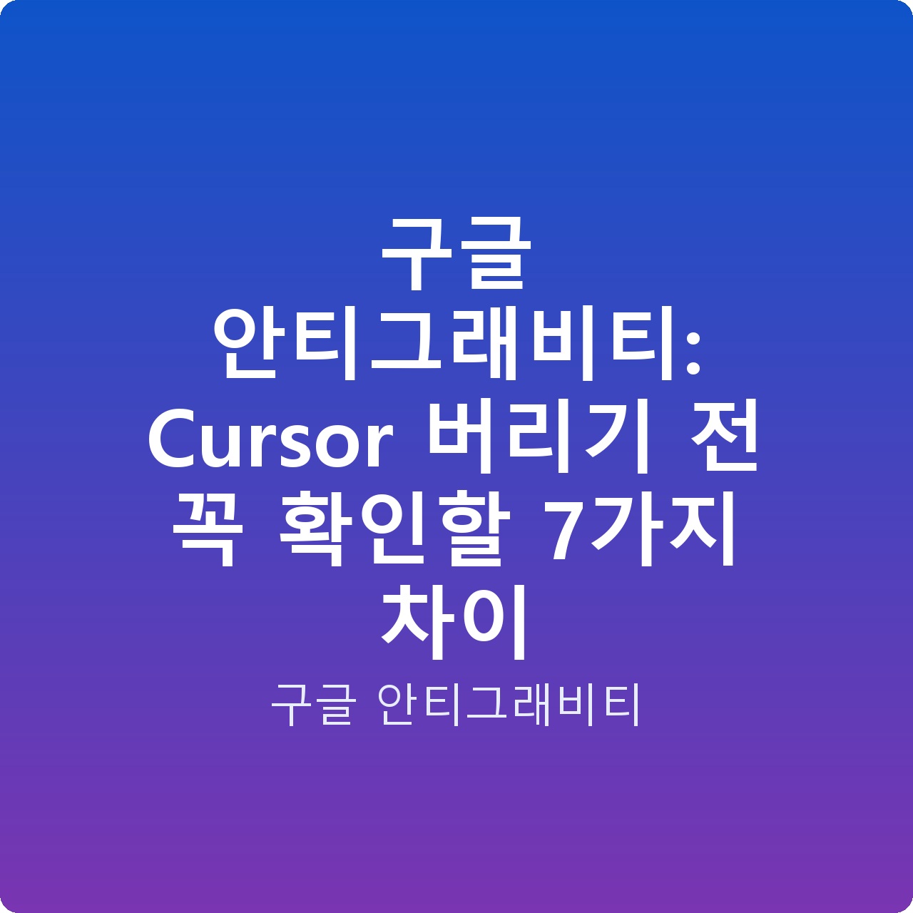 구글 안티그래비티: Cursor 버리기 전 꼭 확인할 7가지 차이