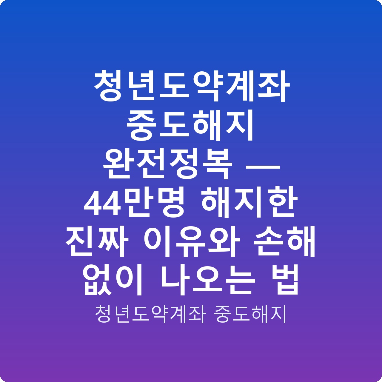 청년도약계좌 중도해지 완전정복 — 44만명 해지한 진짜 이유와 손해 없이 나오는 법