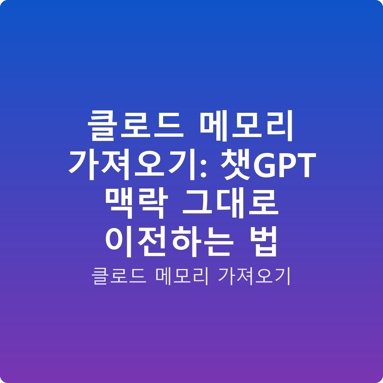 클로드 메모리 가져오기: 챗GPT 맥락 그대로 이전하는 법