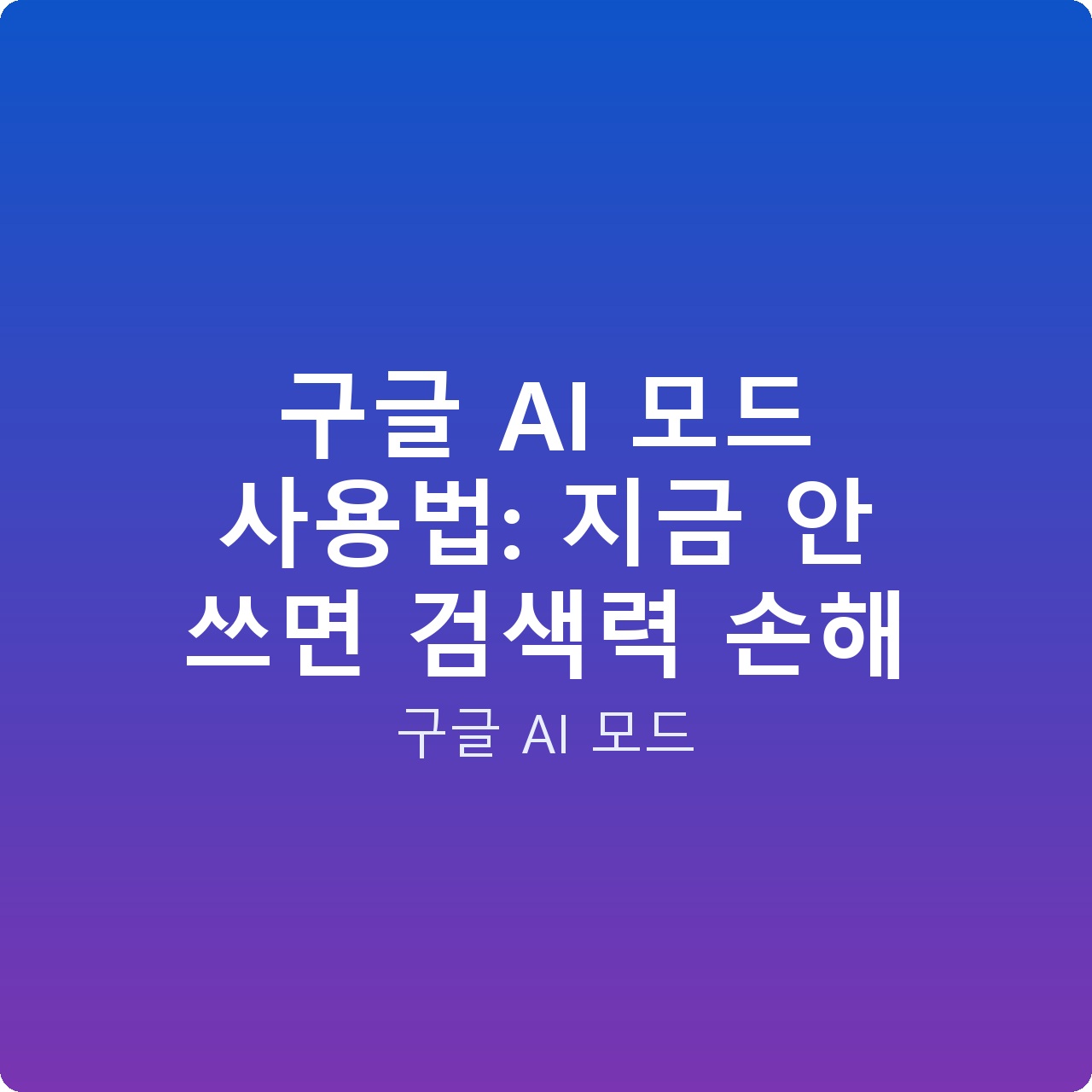 구글 AI 모드 사용법: 지금 안 쓰면 검색력 손해 구글 AI 모드 사용법: 지금 안 쓰면 검색력 손해