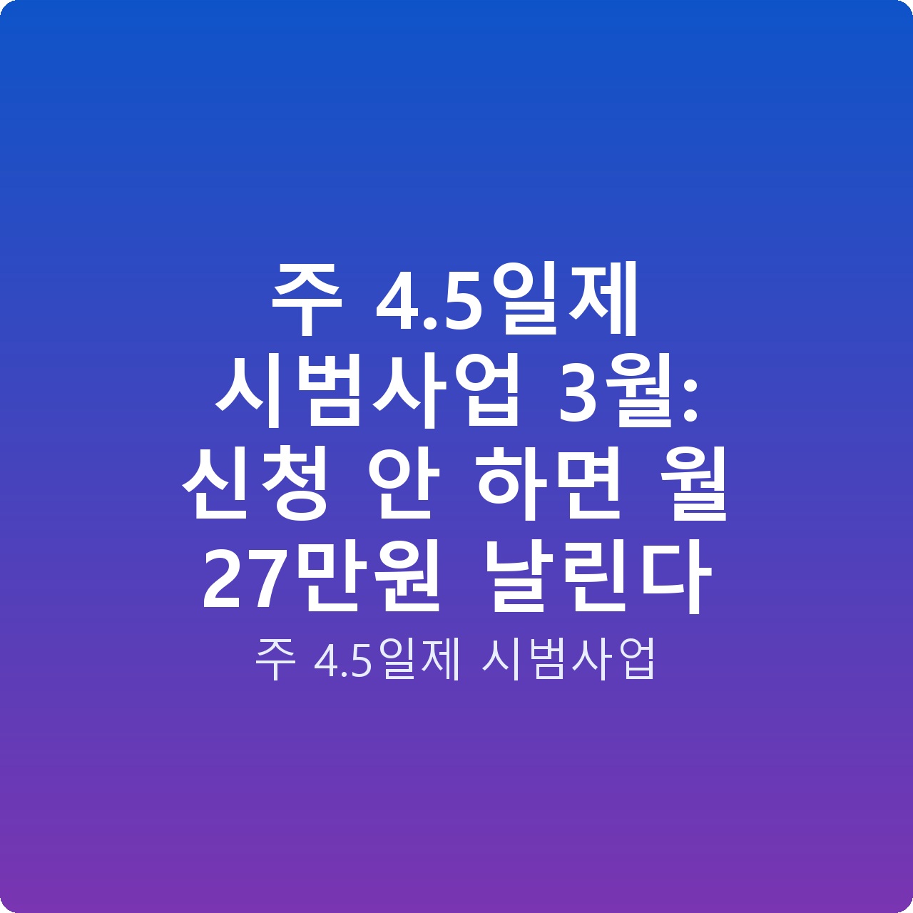 주 4.5일제 시범사업 3월: 신청 안 하면 월 27만원 날린다