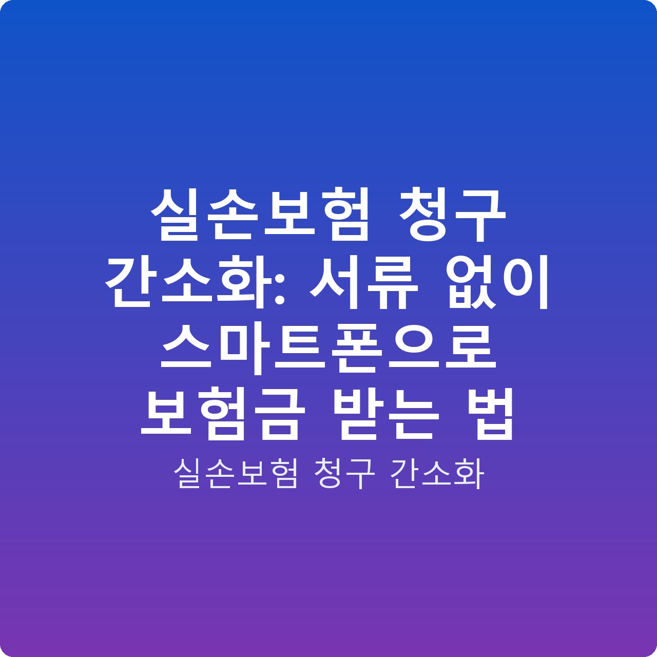 실손보험 청구 간소화: 서류 없이 스마트폰으로 보험금 받는 법