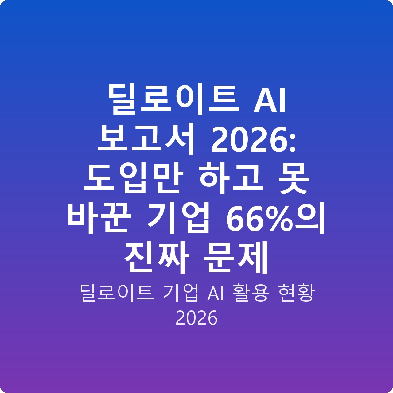 딜로이트 AI 보고서 2026: 도입만 하고 못 바꾼 기업 66%의 진짜 문제