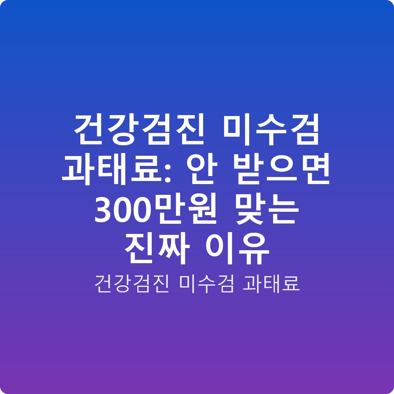 건강검진 미수검 과태료: 안 받으면 300만원 맞는 진짜 이유