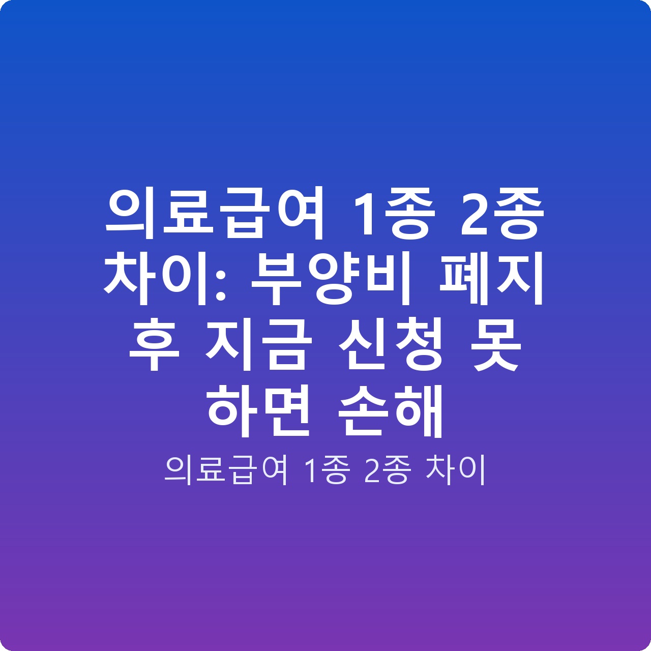 의료급여 1종 2종 차이: 부양비 폐지 후 지금 신청 못 하면 손해