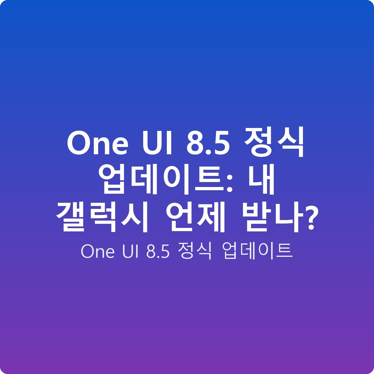 One UI 8.5 정식 업데이트: 내 갤럭시 언제 받나?