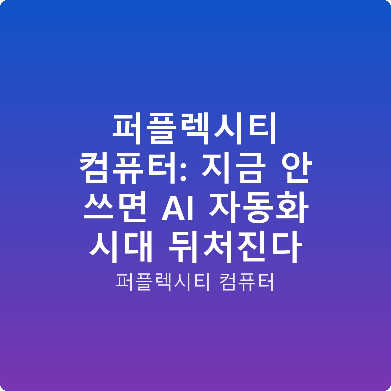 퍼플렉시티 컴퓨터: 지금 안 쓰면 AI 자동화 시대 뒤처진다