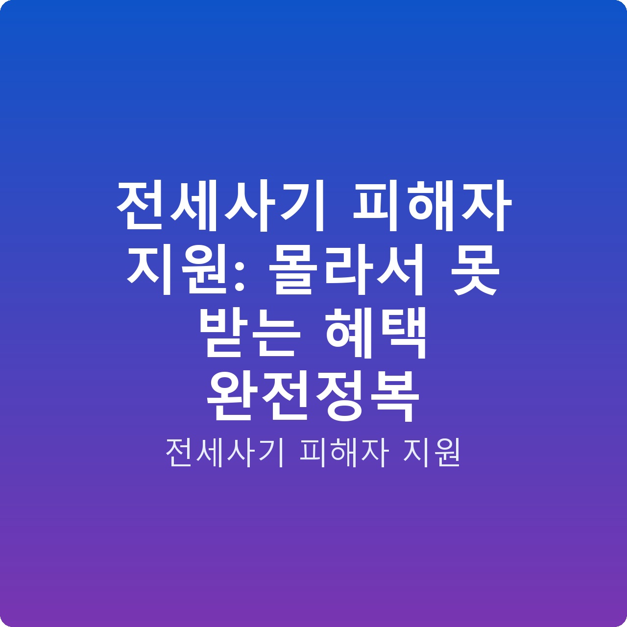 전세사기 피해자 지원: 몰라서 못 받는 혜택 완전정복