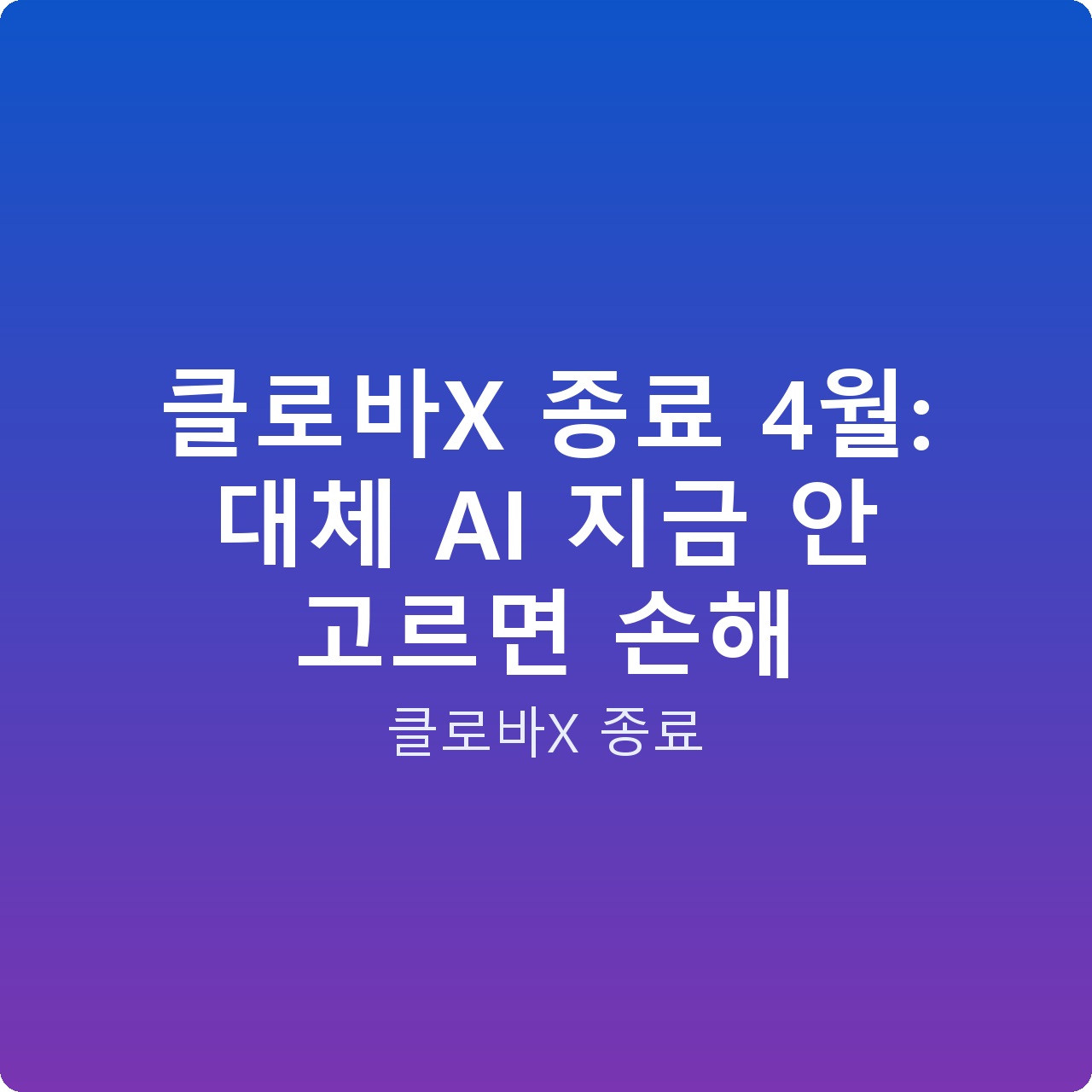 클로바X 종료 4월: 대체 AI 지금 안 고르면 손해