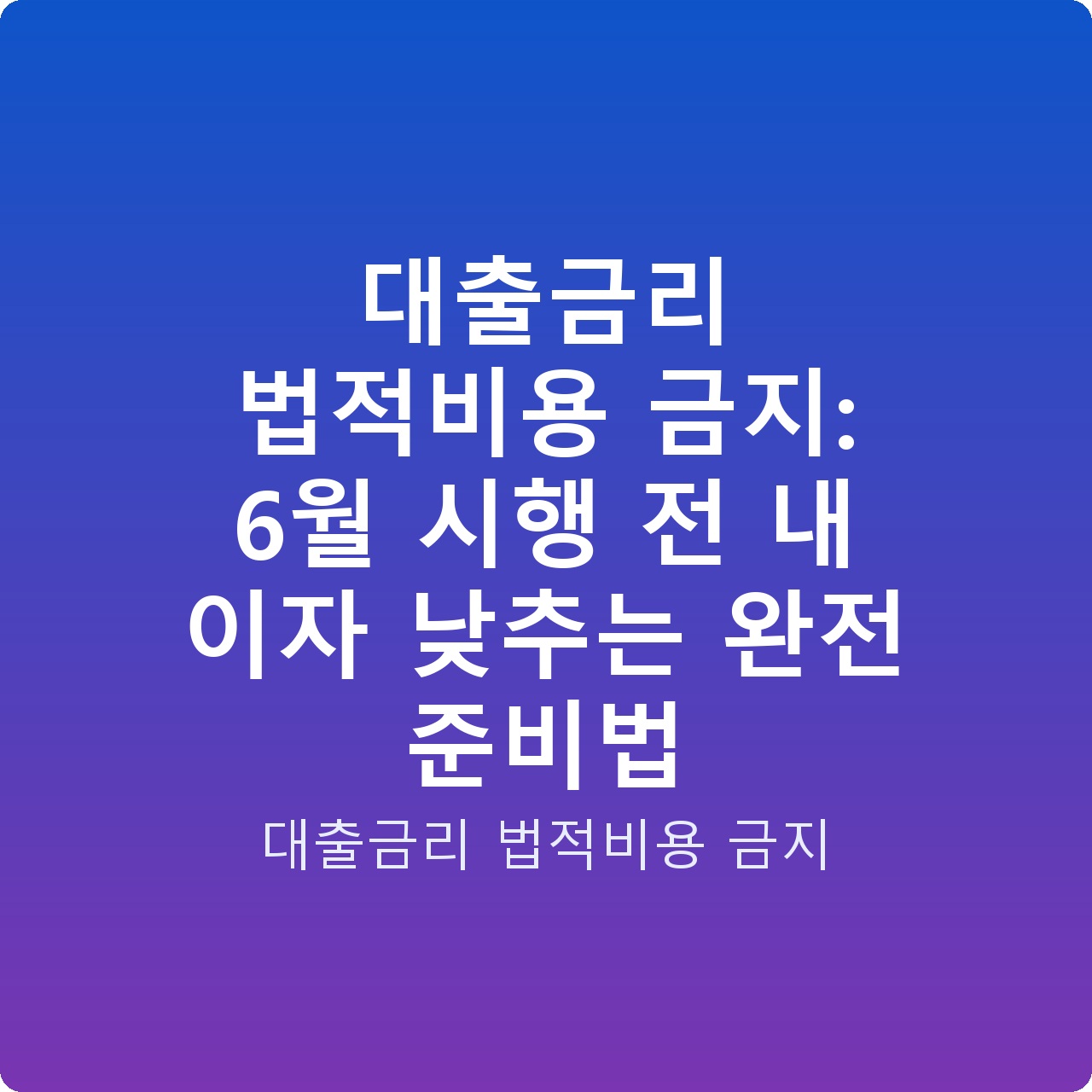 대출금리 법적비용 금지: 6월 시행 전 내 이자 낮추는 완전 준비법