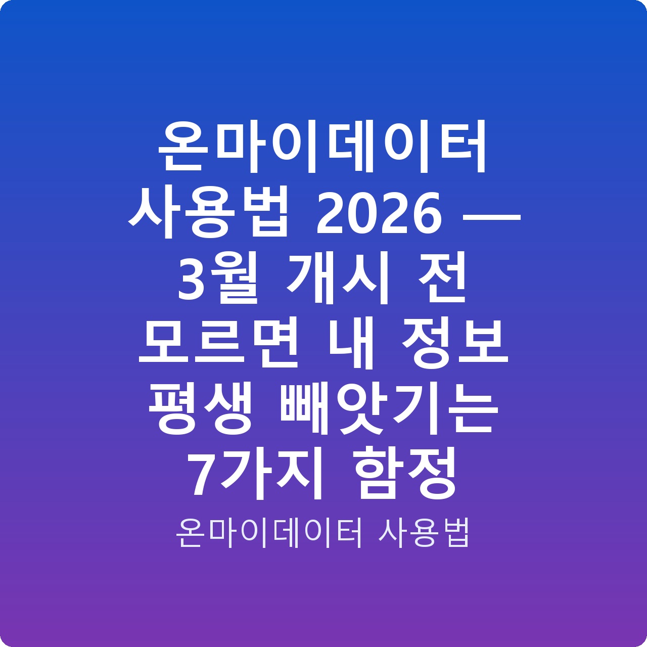 온마이데이터 사용법 2026 — 3월 개시 전 모르면 내 정보 평생 빼앗기는 7가지 함정