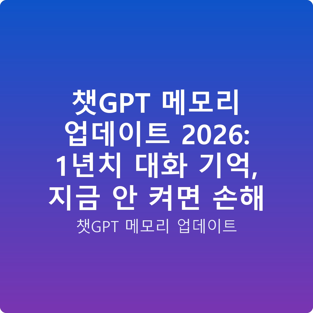챗GPT 메모리 업데이트 2026: 1년치 대화 기억, 지금 안 켜면 손해