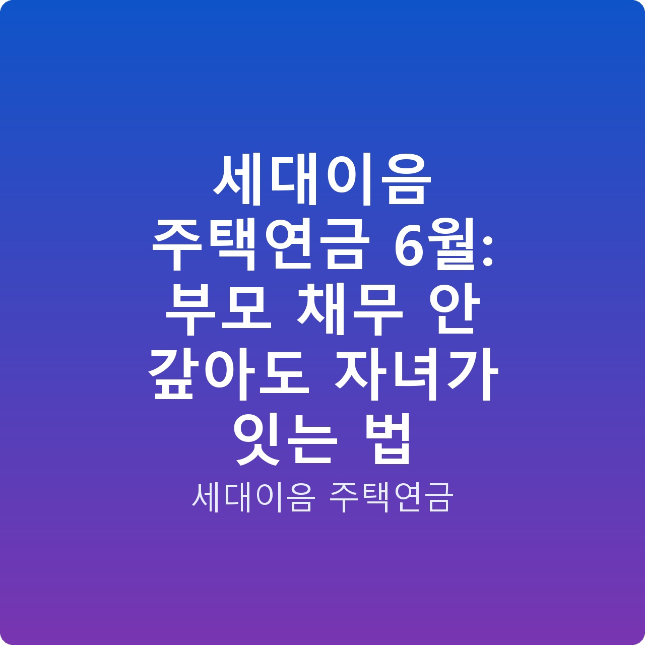 세대이음 주택연금 6월: 부모 채무 안 갚아도 자녀가 잇는 법