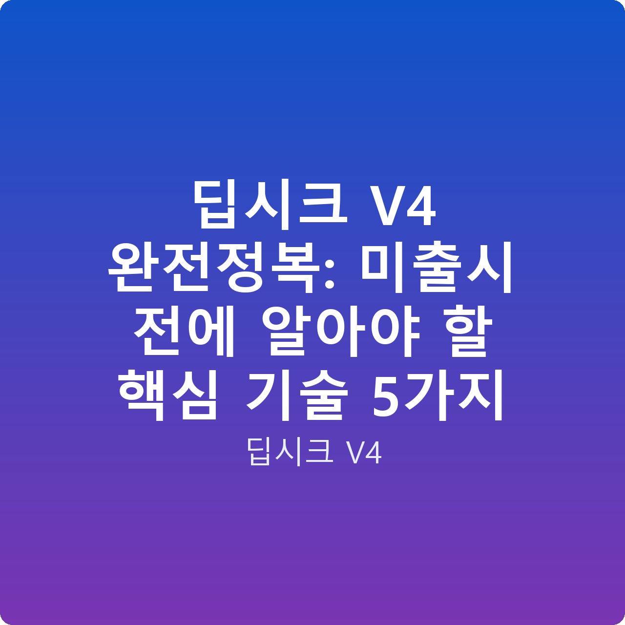 딥시크 V4 완전정복: 미출시 전에 알아야 할 핵심 기술 5가지