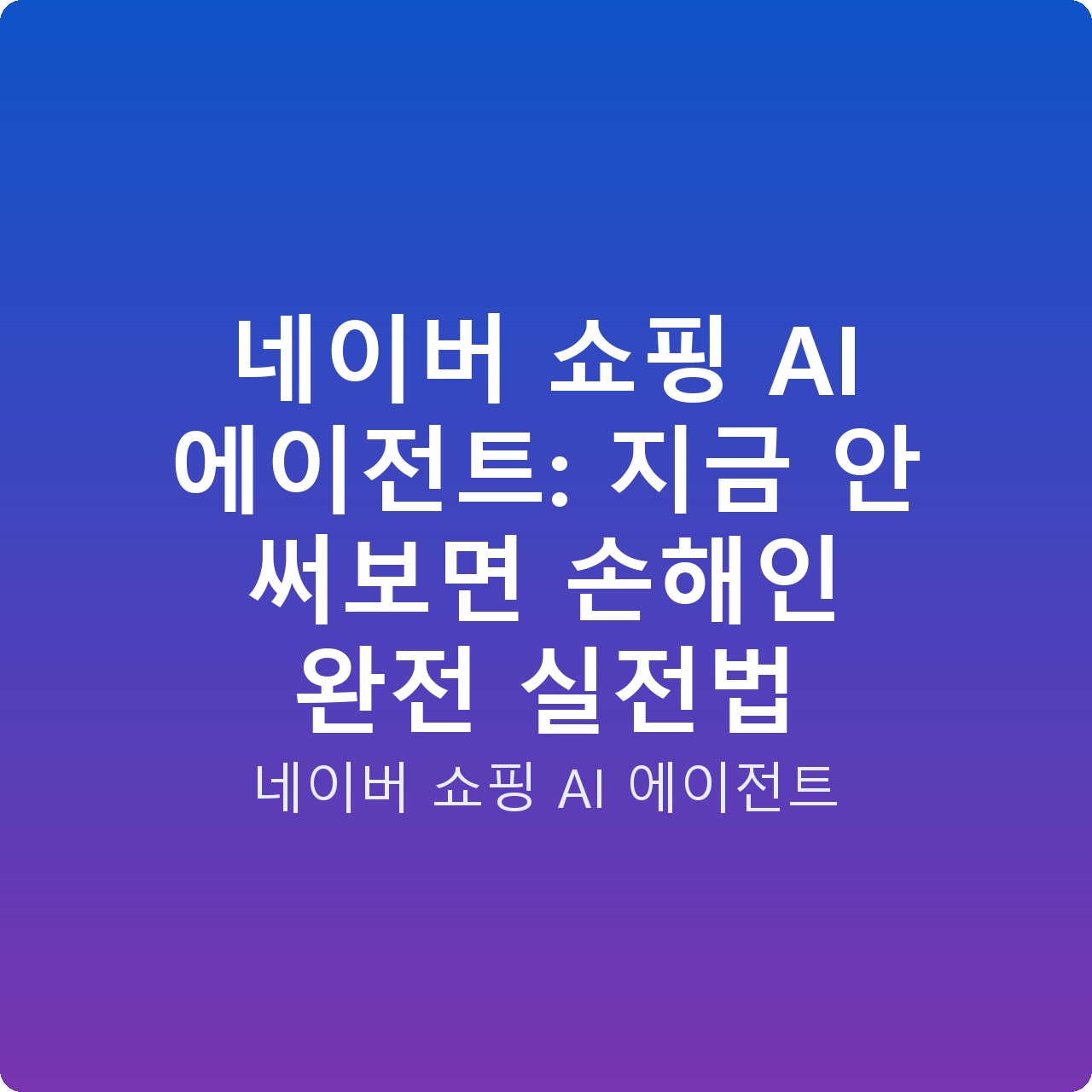네이버 쇼핑 AI 에이전트: 지금 안 써보면 손해인 완전 실전법