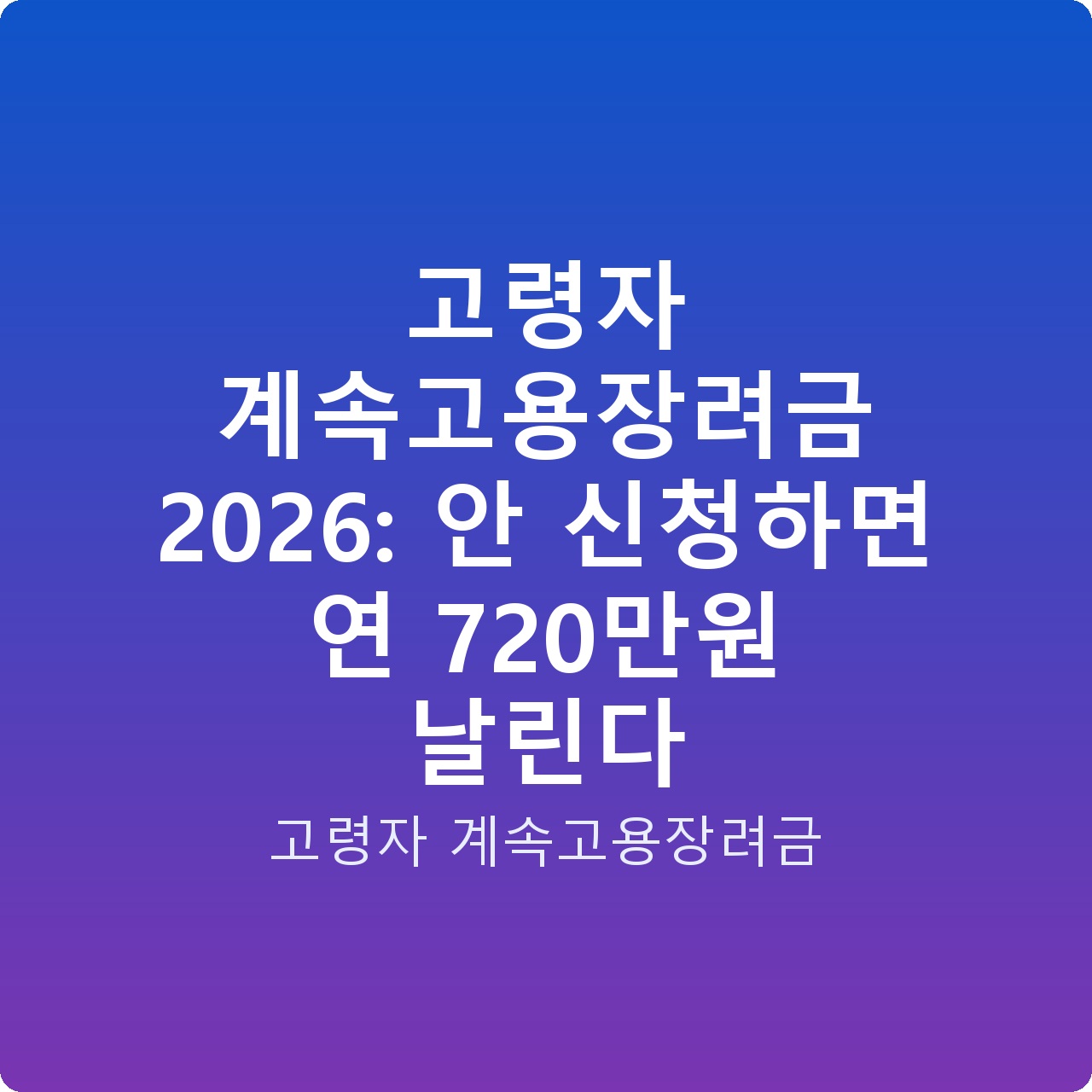 고령자 계속고용장려금 2026: 안 신청하면 연 720만원 날린다