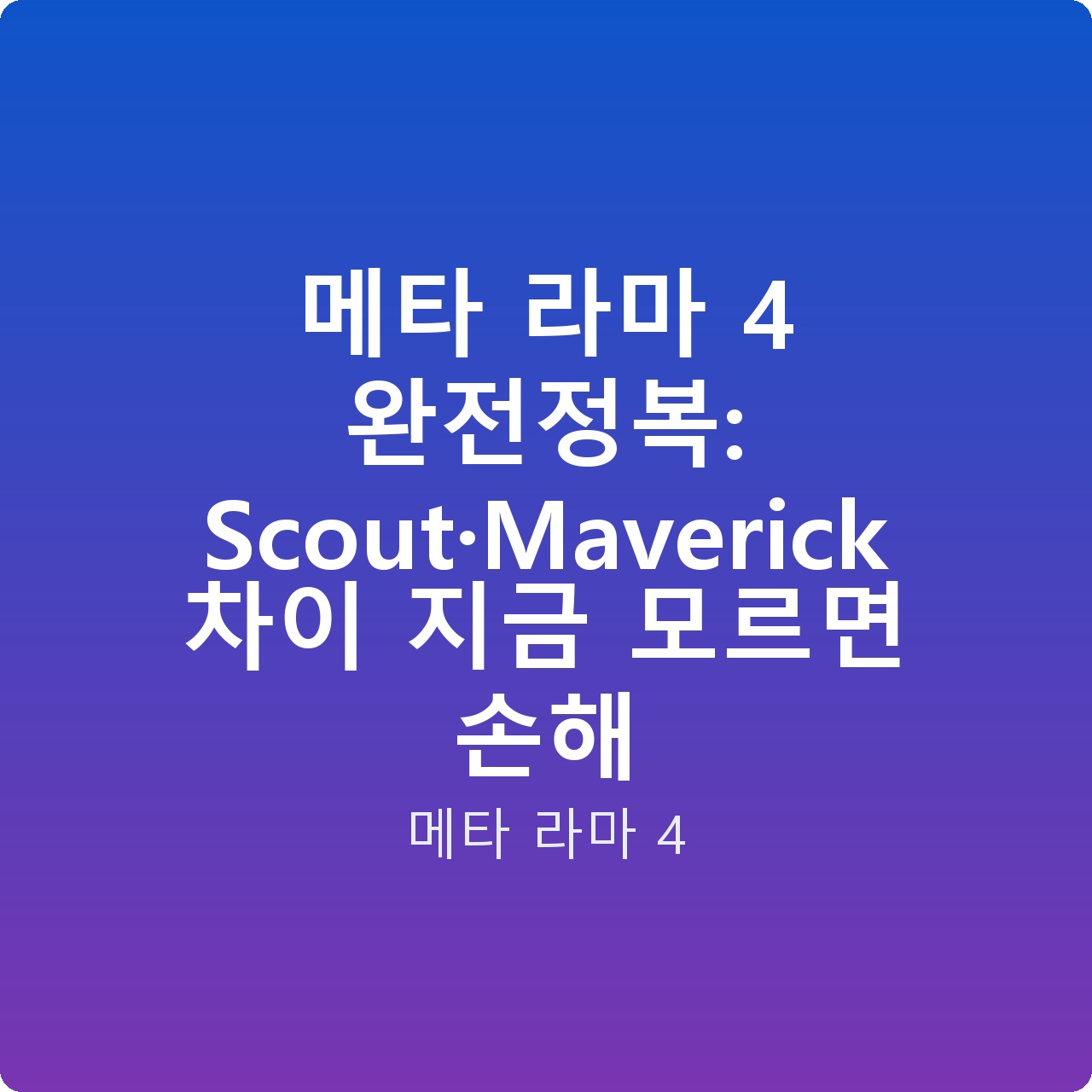 메타 라마 4 완전정복: Scout·Maverick 차이 지금 모르면 손해