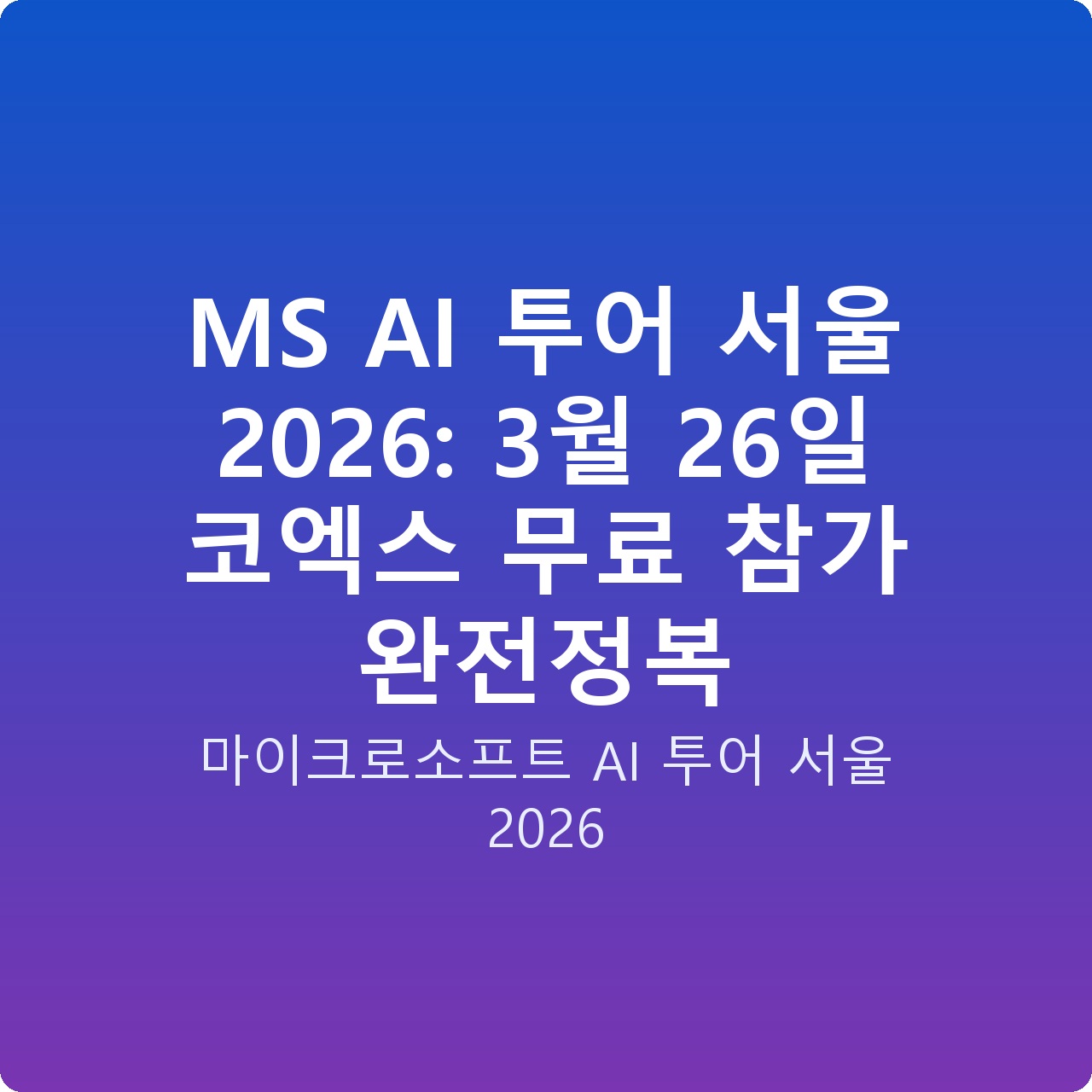 MS AI 투어 서울 2026: 3월 26일 코엑스 무료 참가 완전정복 MS AI 투어 서울 2026: 3월 26일 코엑스 무료 참가 완전정복