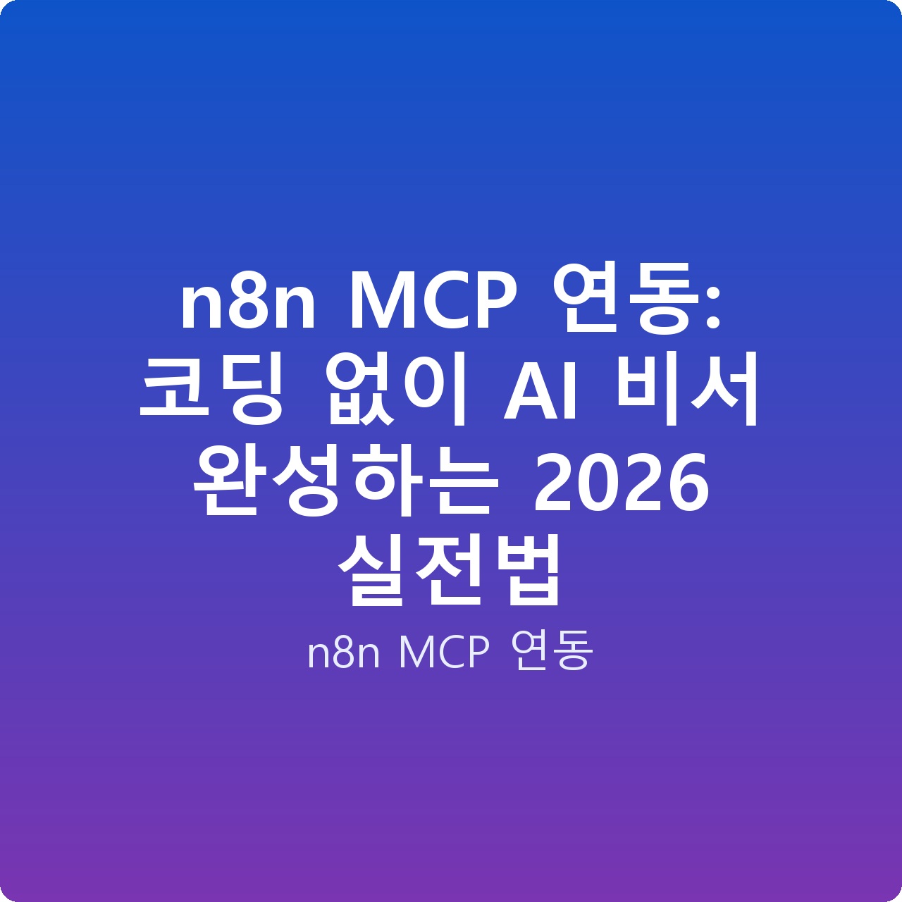 n8n MCP 연동: 코딩 없이 AI 비서 완성하는 2026 실전법