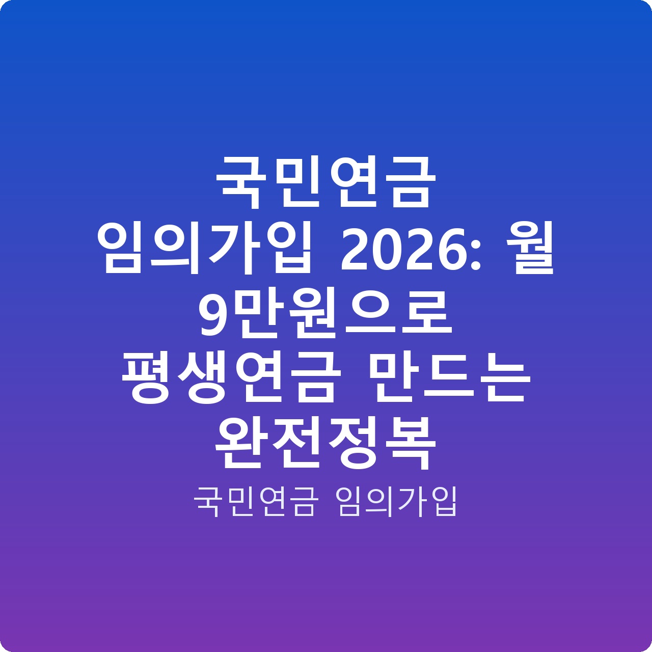 국민연금 임의가입 2026: 월 9만원으로 평생연금 만드는 완전정복