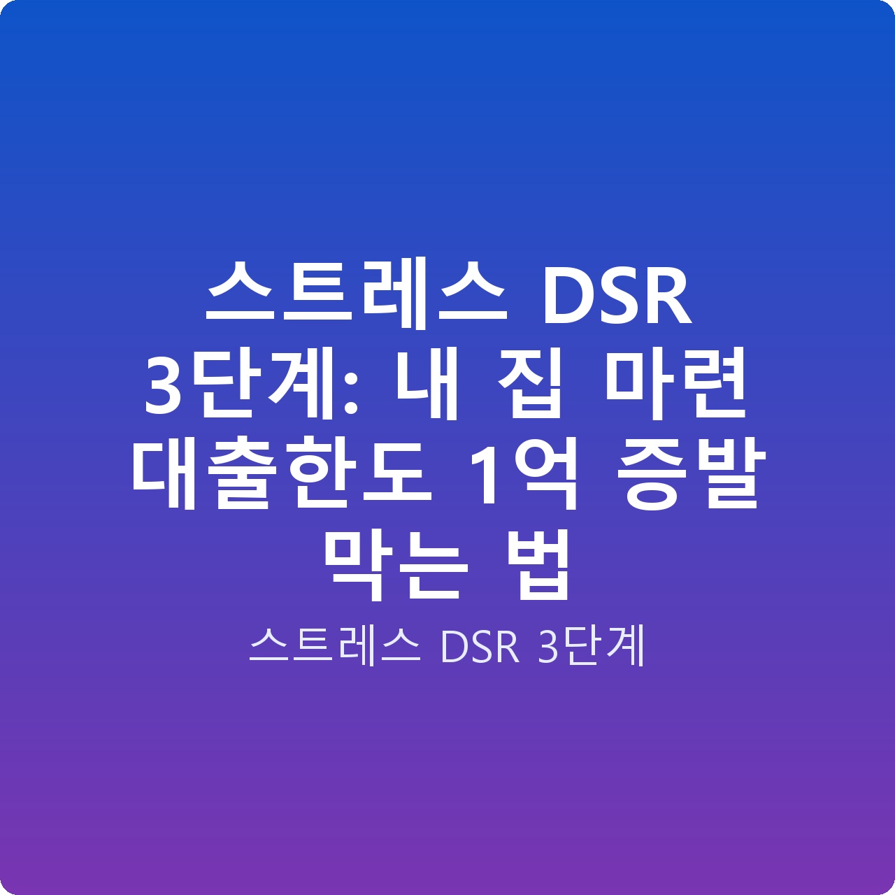 스트레스 DSR 3단계: 내 집 마련 대출한도 1억 증발 막는 법