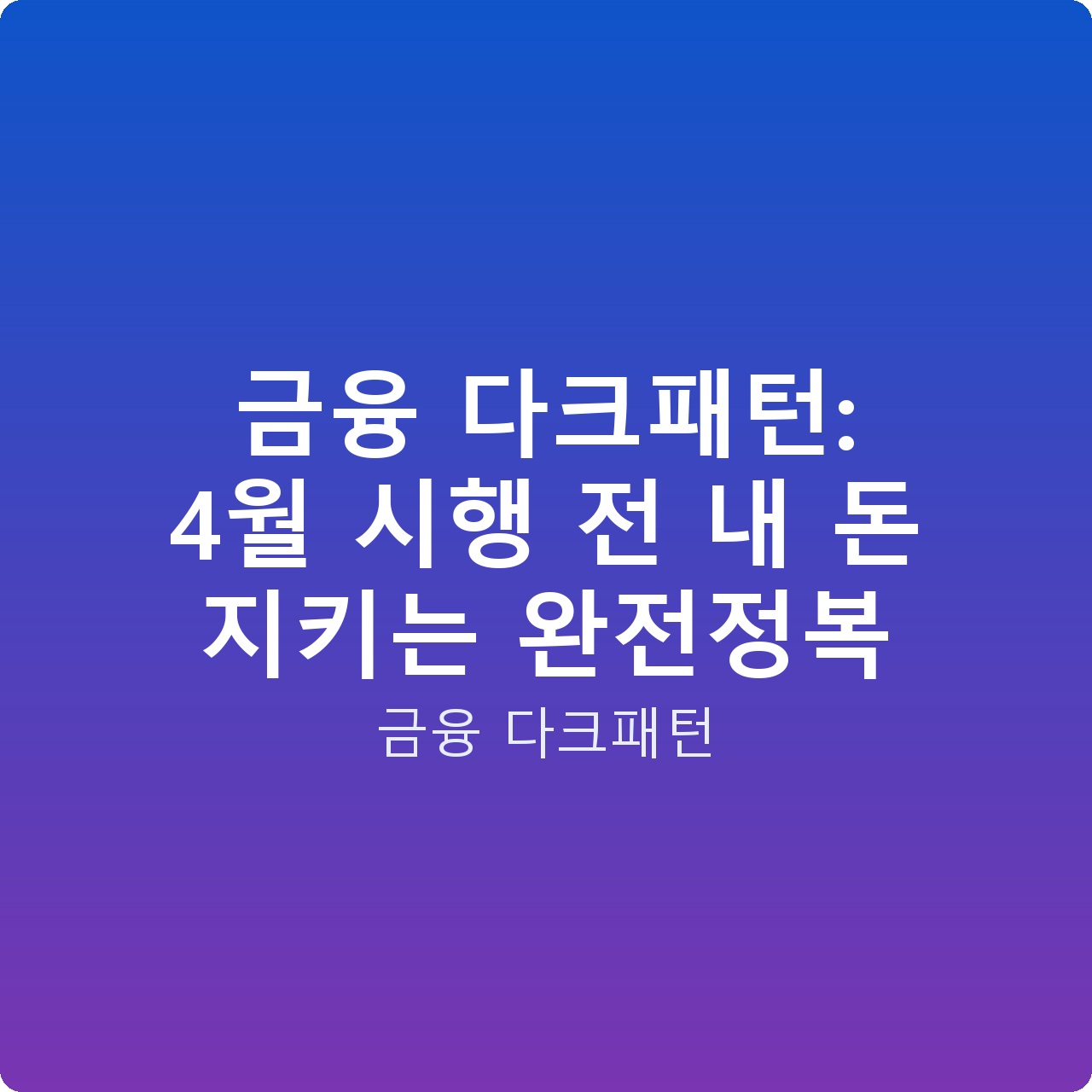 금융 다크패턴: 4월 시행 전 내 돈 지키는 완전정복