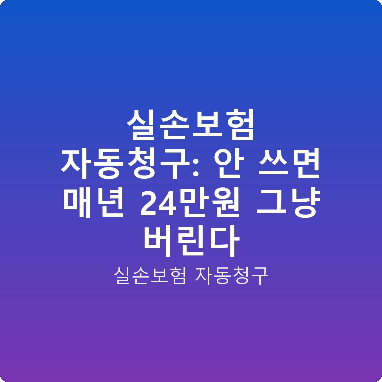 실손보험 자동청구: 안 쓰면 매년 24만원 그냥 버린다