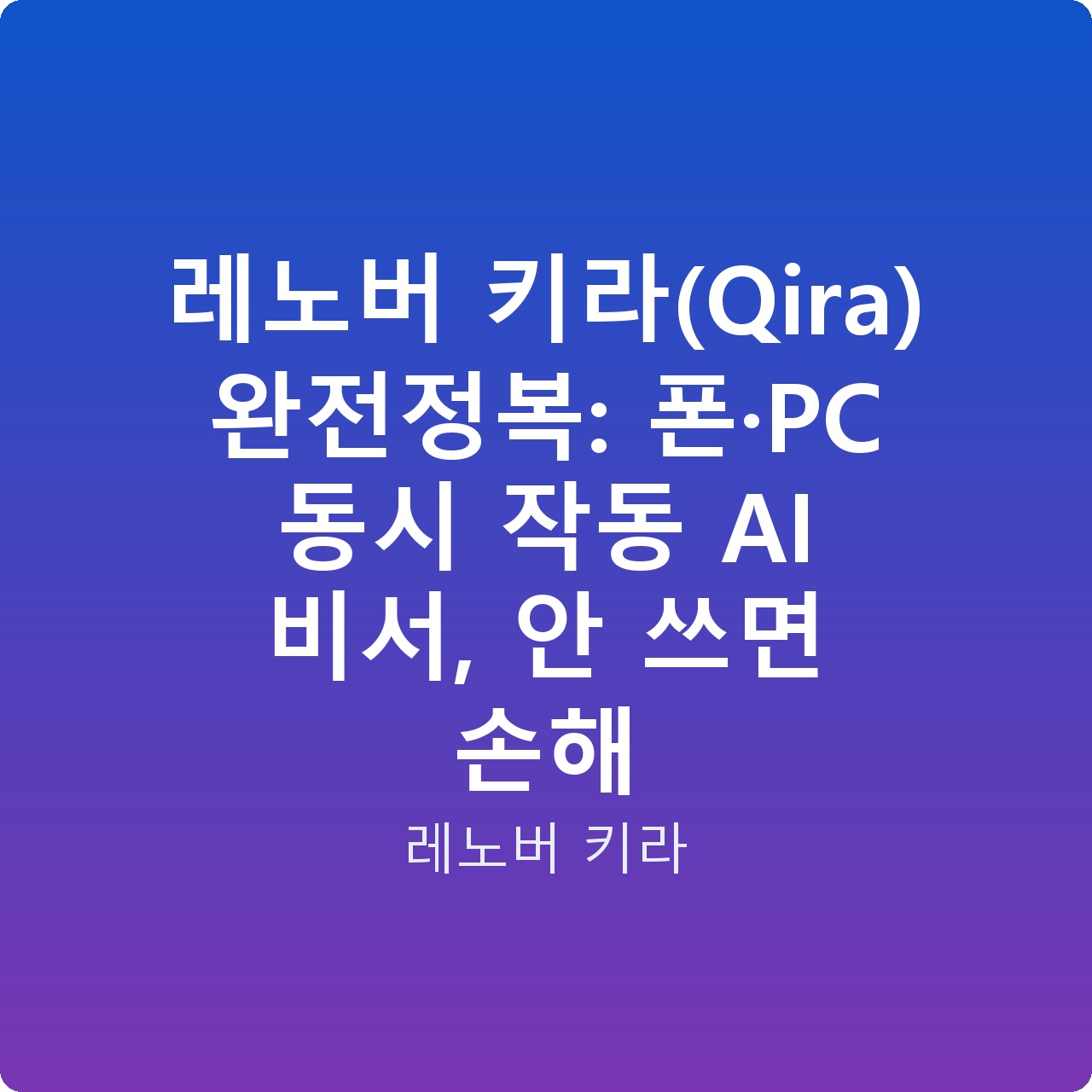 레노버 키라(Qira) 완전정복: 폰·PC 동시 작동 AI 비서, 안 쓰면 손해