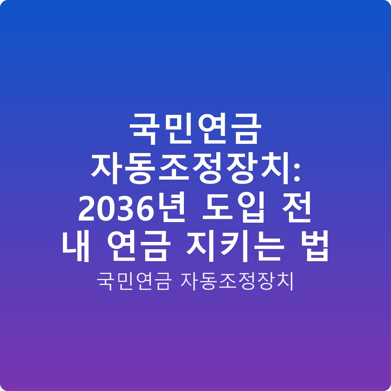국민연금 자동조정장치: 2036년 도입 전 내 연금 지키는 법