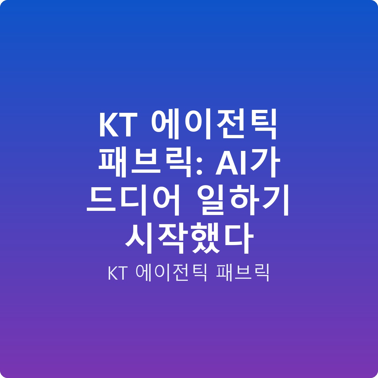 KT 에이전틱 패브릭: AI가 드디어 일하기 시작했다