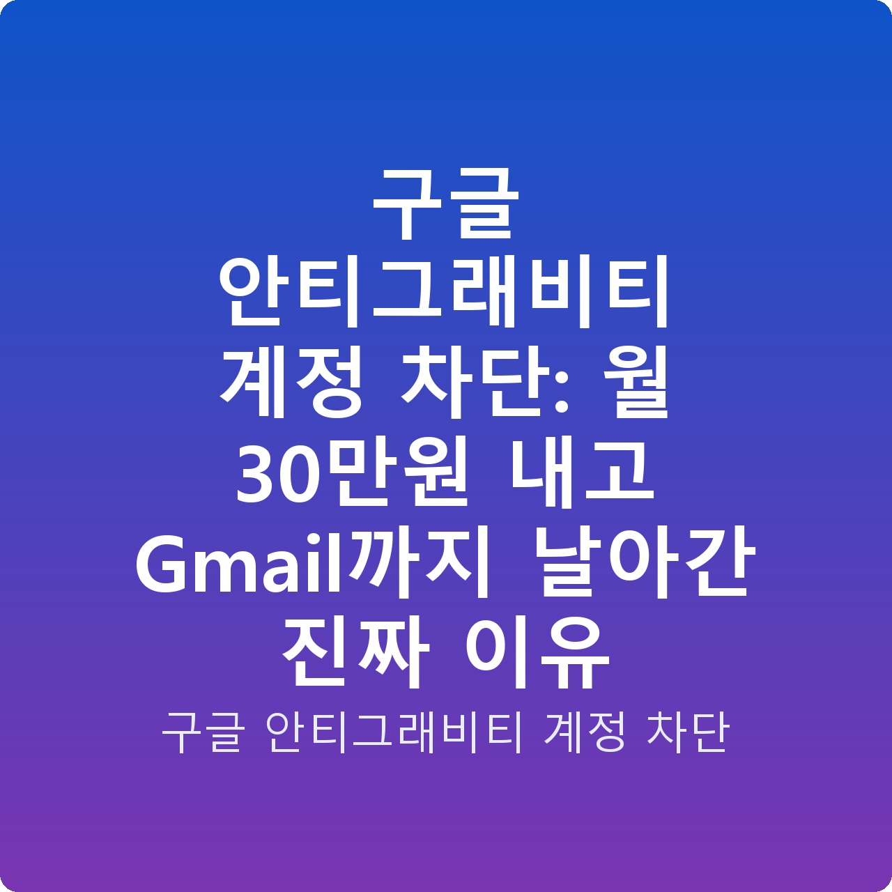 구글 안티그래비티 계정 차단: 월 30만원 내고 Gmail까지 날아간 진짜 이유