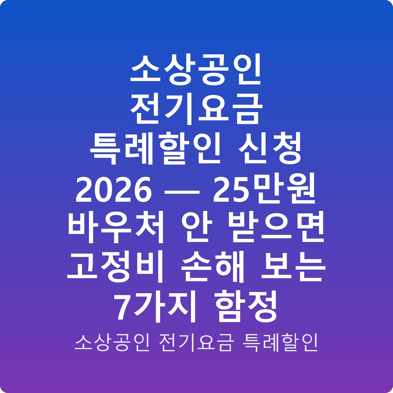 소상공인 전기요금 특례할인 신청 2026 — 25만원 바우처 안 받으면 고정비 손해 보는 7가지 함정