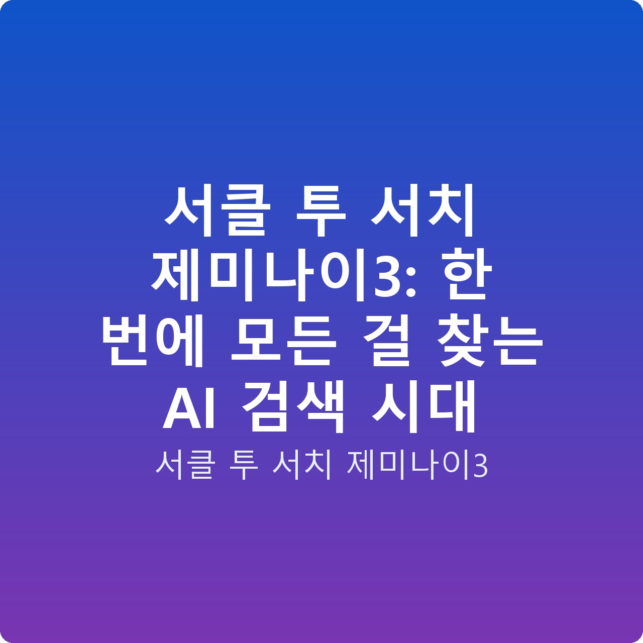 서클 투 서치 제미나이3: 한 번에 모든 걸 찾는 AI 검색 시대