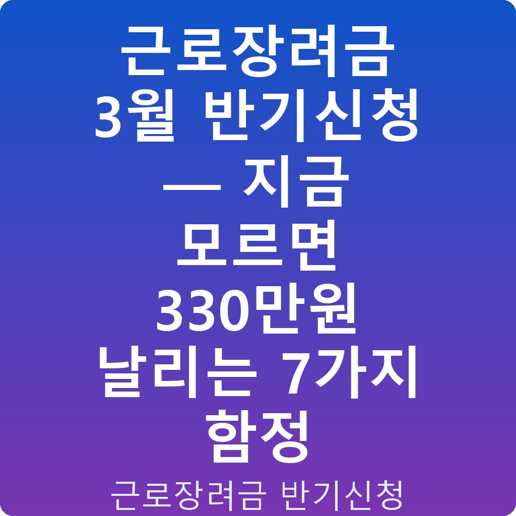 근로장려금 3월 반기신청 — 지금 모르면 330만원 날리는 7가지 함정