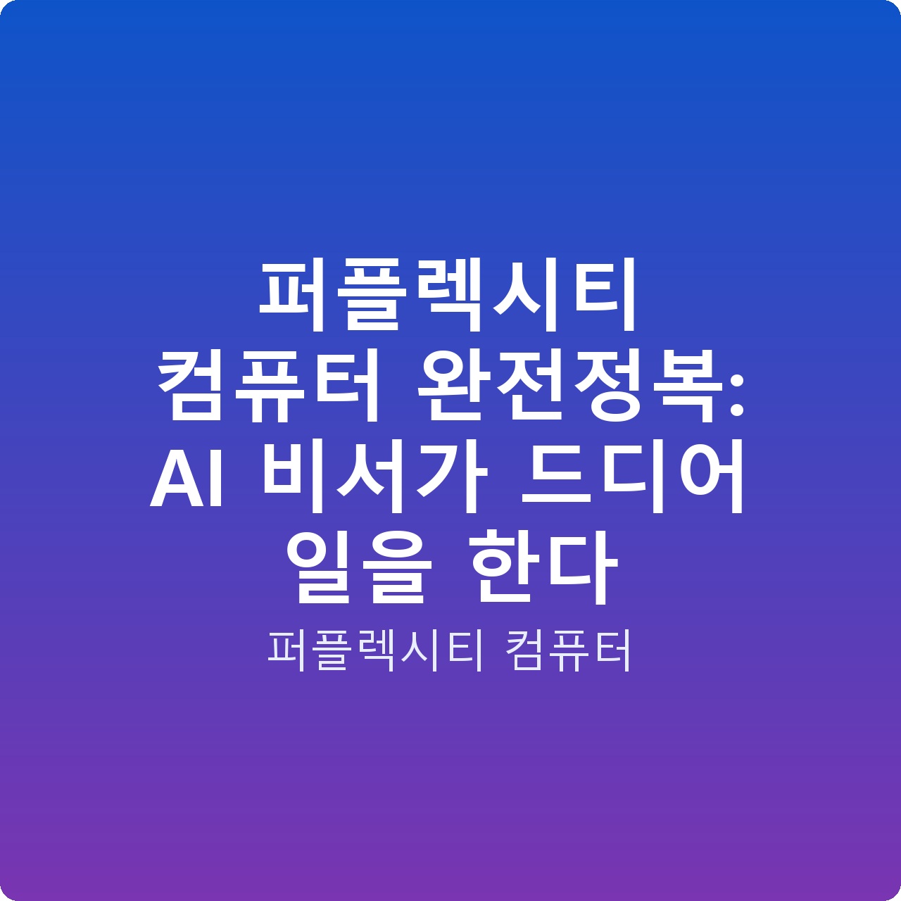 퍼플렉시티 컴퓨터 완전정복: AI 비서가 드디어 일을 한다